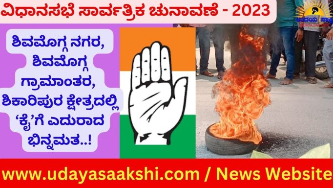 ವಿಧಾನಸಭೆ ಚುನಾವಣೆಗೆ ಟಿಕೆಟ್ ಘೋಷಣೆ ಬೆನ್ನಲ್ಲೇ ಶಿವಮೊಗ್ಗ ನಗರ, ಶಿವಮೊಗ್ಗ ಗ್ರಾಮಾಂತರ ಹಾಗೂ ಶಿಕಾರಿಪುರ ಕ್ಷೇತ್ರಗಳ ಕಾಂಗ್ರೆಸ್ ಪಾಳೇಯದಲ್ಲಿ ಭಿನ್ನಮತ ಭುಗಿಲೆದ್ದಿದೆ! ಮೂರು ಕ್ಷೇತ್ರಗಳಲ್ಲಿ ಭಾನುವಾರ ಕೆಲ ಟಿಕೆಟ್ ಆಕಾಂಕ್ಷಿಗಳು ಮತ್ತವರ ಬೆಂಬಲಿಗರು ಬಹಿರಂಗವಾಗಿಯೇ ಆಕ್ರೋಶ ಹೊರ ಹಾಕಲಾರಂಭಿಸಿದ್ದಾರೆ. ಪ್ರತ್ಯೇಕ ಸಭೆ ನಡೆಸಿದ್ದಾರೆ. ಜೊತೆಗೆ ಕೆಲ ನಾಯಕರ ಬೆಂಬಲಿಗರು ಬೀದಿಗಿಳಿದು ಪ್ರತಿಭಟನೆ ನಡೆಸಿದ್ದಾರೆ. ಈ ಎಲ್ಲ ಬೆಳವಣಿಗೆಗಳ ನಡುವೆಯೇ, ಶಿವಮೊಗ್ಗ ಗ್ರಾಮಾಂತರ ಹಾಗೂ ಶಿಕಾರಿಪುರದಲ್ಲಿ ಟಿಕೆಟ್ ವಂಚಿತ ಕೆಲ ನಾಯಕರು ಪಕ್ಷದ ಅಧಿಕೃತ ಅಭ್ಯರ್ಥಿಯ ಎದುರು ಬಂಡಾಯ ಅಭ್ಯರ್ಥಿಯಾಗಿ ಕಣಕ್ಕಿಳಿಯುವ ಘೋಷಣೆ ಮಾಡಿದ್ದಾರೆ.