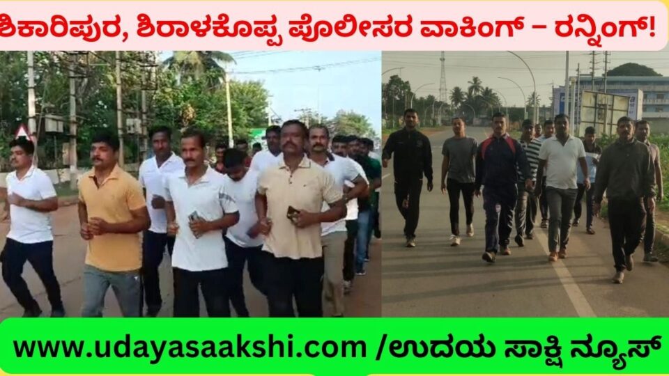 ಶಿಕಾರಿಪುರ, ಶಿರಾಳಕೊಪ್ಪ ಪೊಲೀಸರಿಂದ ವಾಕಿಂಗ್ – ರನ್ನಿಂಗ್!