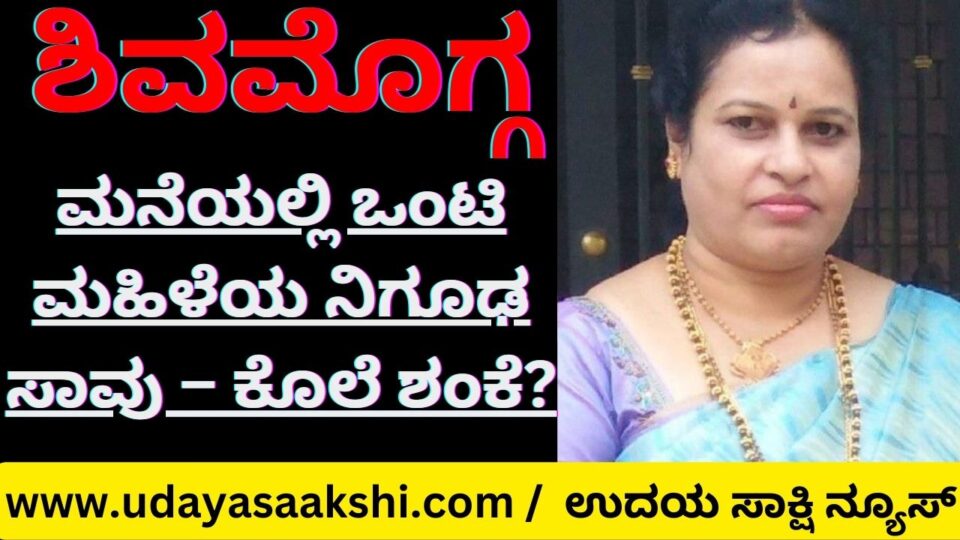 ಶಿವಮೊಗ್ಗ : ಮನೆಯಲ್ಲಿ ಒಂಟಿ ಮಹಿಳೆಯ ನಿಗೂಢ ಸಾವು – ಕೊಲೆ ಶಂಕೆ?
