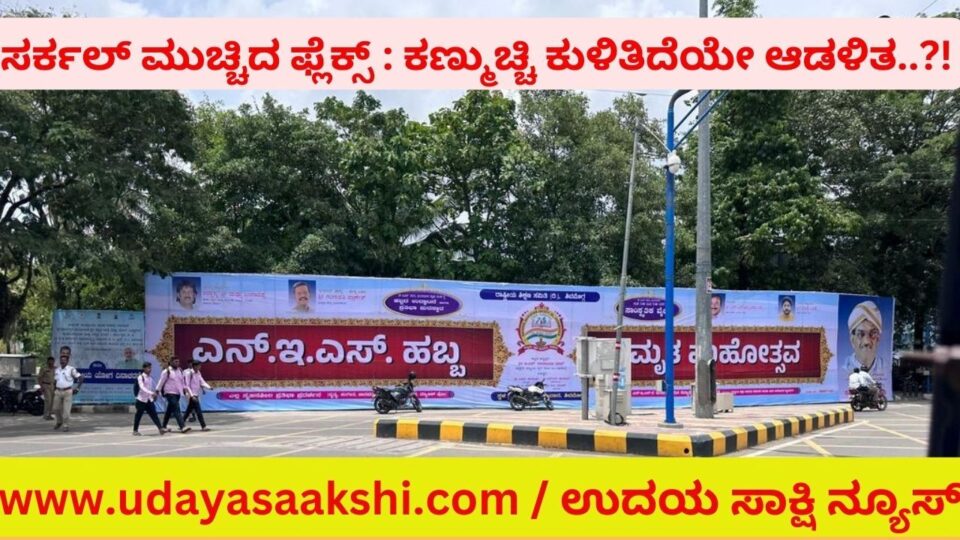 ಸರ್ಕಲ್ ಮುಚ್ಚಿದ ಫ್ಲೆಕ್ಸ್ : ಕಣ್ಮುಚ್ಚಿ ಕುಳಿತಿದೆಯೇ ಆಡಳಿತ..?!