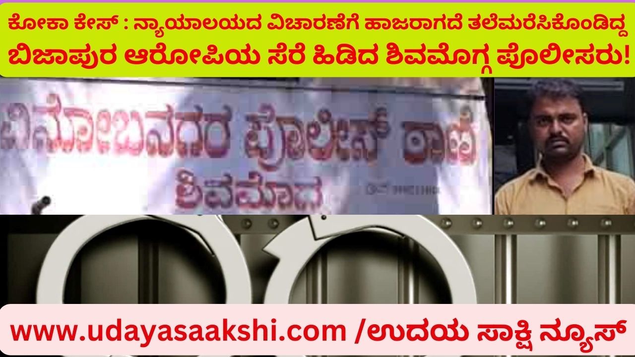 ಬೆಂಗಳೂರಿನ ಕೋರ್ಟ್ ವಿಚಾರಣೆಗೆ ಹಾಜರಾಗದೆ ತಲೆಮರೆಸಿಕೊಂಡಿದ್ದ ಬಿಜಾಪುರ ಜಿಲ್ಲೆಯ ಆರೋಪಿಯನ್ನು ಬಂಧಿಸಿದ ಶಿವಮೊಗ್ಗ ಪೊಲೀಸರು!