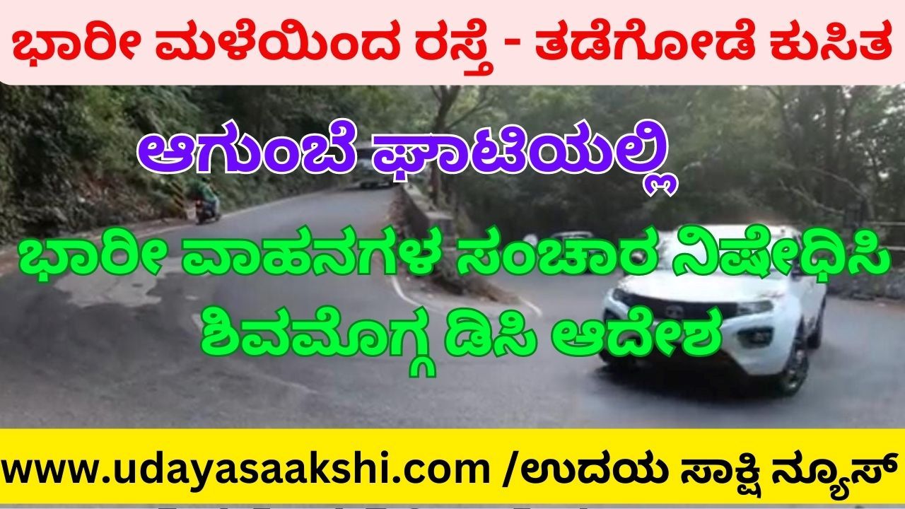 ಭಾರೀ ಮಳೆಯಿಂದ ರಸ್ತೆ - ತಡೆಗೋಡೆ ಕುಸಿತ : ಆಗುಂಬೆ ಘಾಟಿಯಲ್ಲಿ ಭಾರೀ ವಾಹನಗಳ ಸಂಚಾರ ನಿಷೇಧಿಸಿ ಶಿವಮೊಗ್ಗ ಡಿಸಿ ಆದೇಶ!