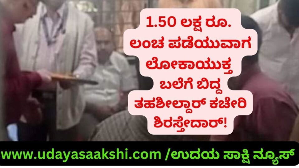 1.50 ಲಕ್ಷ ರೂ. ಲಂಚ ಪಡೆಯುವಾಗ ಲೋಕಾಯುಕ್ತ ಬಲೆಗೆ ಬಿದ್ದ ತಹಶೀಲ್ದಾರ್ ಕಚೇರಿ ಶಿರಸ್ತೇದಾರ್!
