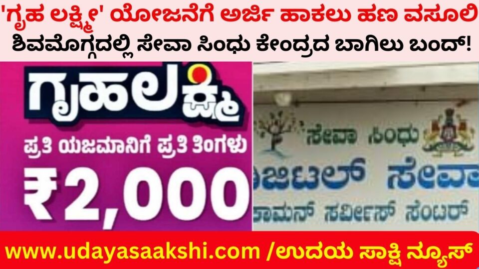 ‘ಗೃಹ ಲಕ್ಷ್ಮೀ’ ಯೋಜನೆಗೆ ಆನ್’ಲೈನ್ ನಲ್ಲಿ ಅರ್ಜಿ ಹಾಕಲು ಹಣ ಪಡೆಯುತ್ತಿದ್ದ ಆರೋಪಕ್ಕೆ ಸಂಬಂಧಿಸಿದಂತೆ, ಶಿವಮೊಗ್ಗದ ಸೇವಾ ಸಿಂಧು ಕೇಂದ್ರವೊಂದರ ಬಾಗಿಲು ಮುಚ್ಚಿಸಲಾಗಿದೆ. ಜೊತೆಗೆ ಸದರಿ ಸೇವಾ ಕೇಂದ್ರದ ವಿರುದ್ದ ಪೊಲೀಸ್ ಠಾಣೆಯಲ್ಲಿ ದೂರು ದಾಖಲಾದ ಘಟನೆ ನಡೆದಿದೆ.