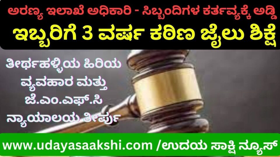 ಅರಣ್ಯ ಇಲಾಖೆ ಅಧಿಕಾರಿ ಸಿಬ್ಬಂದಿಗಳ ಕರ್ತವ್ಯಕ್ಕೆ ಅಡ್ಡಿ ಪ್ರಕರಣ : ಇಬ್ಬರಿಗೆ 3 ವರ್ಷ ಕಠಿಣ ಜೈಲು ಶಿಕ್ಷೆ