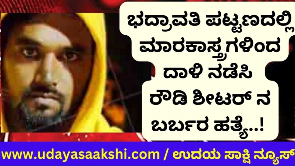 ಭದ್ರಾವತಿ : ಪತ್ನಿ ಮನೆ ಎದುರಲ್ಲಿಯೇ ಭೀಕರವಾಗಿ ಹತ್ಯೆಗೀಡಾದ ರೌಡಿ ಶೀಟರ್!
