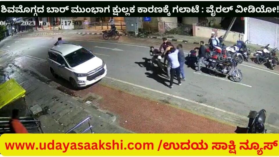ಶಿವಮೊಗ್ಗದ ಬಾರ್ ಮುಂಭಾಗ ಕ್ಷುಲ್ಲಕ ಕಾರಣಕ್ಕೆ ಗಲಾಟೆ : ವೈರಲ್ ವೀಡಿಯೋ!