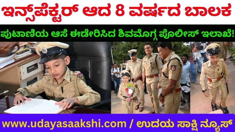 ಇನ್ಸ್ಪೆಕ್ಟರ್ ಆದ 8 ವರ್ಷದ ಬಾಲಕ : ಪುಟಾಣಿಯ ಆಸೆ ಈಡೇರಿಸಿದ ಶಿವಮೊಗ್ಗ ಪೊಲೀಸ್ ಇಲಾಖೆ! ಶಿವಮೊಗ್ಗ, ಆ. 16: ದೊಡ್ಡವನಾದ ಮೇಲೆ ಪೊಲೀಸ್ ಅಧಿಕಾರಿಯಾಗಬೇಕೆಂಬ ಅದಮ್ಯ ಆಸೆ ಹೊಂದಿದ್ದ ಹೃದಯ ಸಂಬಂಧಿ ಕಾಯಿಲೆಯಿಂದ ಬಳಲುತ್ತಿರುವ 8 ವರ್ಷದ ಬಾಲಕನ ಕೋರಿಕೆಯನ್ನು, ಶಿವಮೊಗ್ಗ ಪೊಲೀಸ್ ಇಲಾಖೆ ಈಡೇರಿಸಿದೆ..! ಪುಟಾಣಿಯ ಆಸೆಯಂತೆ ಆತನನ್ನು ಪೊಲೀಸ್ ಠಾಣೆಗೆ ಕರೆಯಿಸಿ, ಪೊಲೀಸ್ ಅಧಿಕಾರಿಯಾಗುವ ಅವಕಾಶ ಕಲ್ಪಿಸಿದೆ. ಈ ಮೂಲಕ ಬಾಲಕನ ಬದುಕಿಗೆ ಹೊಸ ಚೈತನ್ಯ ತುಂಬುವ ಹೃದಯ ಸ್ಪರ್ಶಿ ಕಾರ್ಯ ನಡೆಸಿದೆ. ಹೌದು. ಮೂಲತಃ ಶಿವಮೊಗ್ಗದವರಾದ ಪ್ರಸ್ತುತ ಬಾಳೆಹೊನ್ನೂರಿನಲ್ಲಿ ನೆಲೆಸಿರುವ ತಬ್ರೇಜ್ ಖಾನ್ ಎಂಬುವರ ಪುತ್ರ ಆಜಾನ್ ಖಾನ್ ಪೊಲೀಸ್ ಅಧಿಕಾರಿಯಾಗಿ ಕಾರ್ಯಾಭಾರ ನಿರ್ವಹಿಸಿದ ಪುಟಾಣಿಯಾಗಿದ್ದಾನೆ. ಬುಧವಾರ ಸಂಜೆ ದೊಡ್ಡಪೇಟೆ ಪೊಲೀಸ್ ಠಾಣೆಗೆ ಪೊಲೀಸ್ ಅಧಿಕಾರಿ ಬಟ್ಟೆ ತೊಟ್ಟು ಆಗಮಿಸಿದ ಬಾಲಕನನ್ನು ಸ್ವತಃ ಜಿಲ್ಲಾ ರಕ್ಷಣಾಧಿಕಾರಿ ಜಿ.ಕೆ.ಮಿಥುನ್ ಕುಮಾರ್, ಎಎಸ್ಪಿ ಅನಿಲ್ ಕುಮಾರ್ ಭೂಮರೆಡ್ಡಿ ಸೇರಿದಂತೆ ಹಿರಿಯ ಅಧಿಕಾರಿಗಳು ಠಾಣೆ ಮುಂಭಾಗ ಆತ್ಮೀಯ ಸ್ವಾಗತ ನೀಡಿದರು. ಠಾಣೆಯ ಇನ್ಸ್’ಪೆಕ್ಟರ್ ಕುರ್ಚಿಯಲ್ಲಿ ಕುಳಿತ ಆಜಾನ್ ಖಾನ್ ಪೊಲೀಸ್ ಅಧಿಕಾರಿ – ಸಿಬ್ಬಂದಿಗಳಿಗೆ ಕೆಲಸ ಕಾರ್ಯಗಳ ಕುರಿತಂತೆ ಸಲಹೆ ಸೂಚನೆ ನೀಡಿದ. ಪೊಲೀಸ್ ಅಧಿಕಾರಿಯಾಗುವ ತನ್ನ ಆಸೆ ಈಡೇರಿದ್ದಕ್ಕೆ ಬಾಲಕ ಸಂತಸಗೊಂಡಿದ್ದ. ನಗುನಗುತ್ತಲೆ ತನ್ನ ಸಂತಸ ಹಂಚಿಕೊಂಡ.