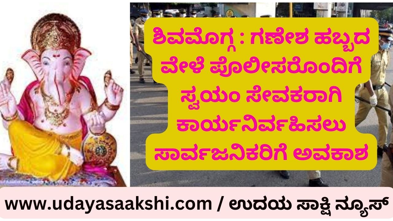 ಶಿವಮೊಗ್ಗ : ಗಣೇಶ ಹಬ್ಬದ ವೇಳೆ ಪೊಲೀಸರೊಂದಿಗೆ ಸ್ವಯಂ ಸೇವಕರಾಗಿ ಕಾರ್ಯನಿರ್ವಹಿಸಲು ಸಾರ್ವಜನಿಕರಿಗೆ ಅವಕಾಶ