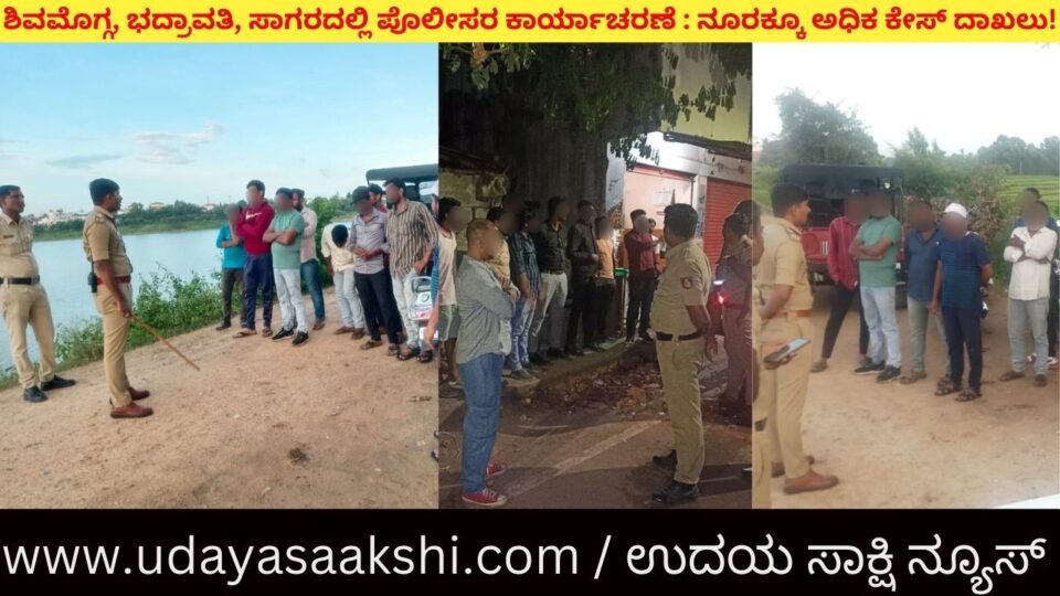 ಶಿವಮೊಗ್ಗ, ಭದ್ರಾವತಿ, ಸಾಗರದಲ್ಲಿ ಪೊಲೀಸರ ಕಾರ್ಯಾಚರಣೆ : ನೂರಕ್ಕೂ ಅಧಿಕ ಕೇಸ್ ದಾಖಲು!