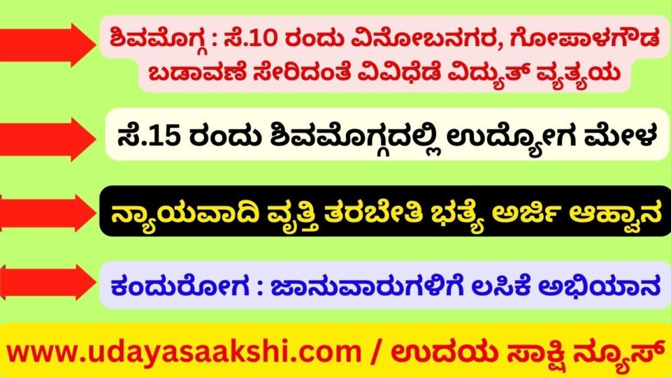 ಶಿವಮೊಗ್ಗ : ಸೆ.10 ರಂದು ವಿನೋಬನಗರ, ಗೋಪಾಳಗೌಡ ಬಡಾವಣೆ ಸೇರಿದಂತೆ ವಿವಿಧೆಡೆ ವಿದ್ಯುತ್ ವ್ಯತ್ಯಯ ಸೆ.15 ರಂದು ಶಿವಮೊಗ್ಗದಲ್ಲಿ ಉದ್ಯೋಗ ಮೇಳ ನ್ಯಾಯವಾದಿ ವೃತ್ತಿ ತರಬೇತಿ ಭತ್ಯೆ ನೀಡಲು ಅರ್ಜಿ ಆಹ್ವಾನ ಕಂದುರೋಗದ ವಿರುದ್ಧ ಜಾನುವಾರುಗಳಿಗೆ ಲಸಿಕೆ ಅಭಿಯಾನ