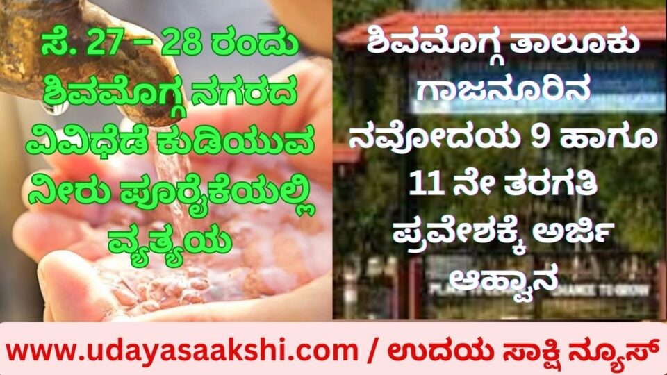 ಸೆ. 27 – 28 ರಂದು ಶಿವಮೊಗ್ಗ ನಗರದ ವಿವಿಧೆಡೆ ಕುಡಿಯುವ ನೀರು ಪೂರೈಕೆಯಲ್ಲಿ ವ್ಯತ್ಯಯ ಶಿವಮೊಗ್ಗ ತಾಲೂಕು ಗಾಜನೂರಿನ ನವೋದಯ 9 ಹಾಗೂ 11 ನೇ ತರಗತಿ ಪ್ರವೇಶಕ್ಕೆ ಅರ್ಜಿ ಆಹ್ವಾನ ನವೋದಯ 11 ನೇ ತರಗತಿ ಪ್ರವೇಶಕ್ಕೆ ಅರ್ಜಿ ಆಹ್ವಾನ