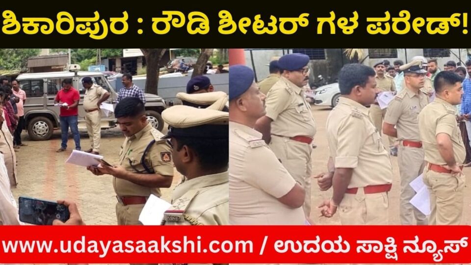 ಶಿಕಾರಿಪುರ ಪೊಲೀಸರಿಂದ 101 ರೌಡಿ ಶೀಟರ್ ಗಳ ಪರೇಡ್ : ದುಷ್ಕೃತ್ಯಗಳಲ್ಲಿ ಭಾಗಿಯಾಗದಂತೆ ಎಚ್ಚರಿಕೆ!