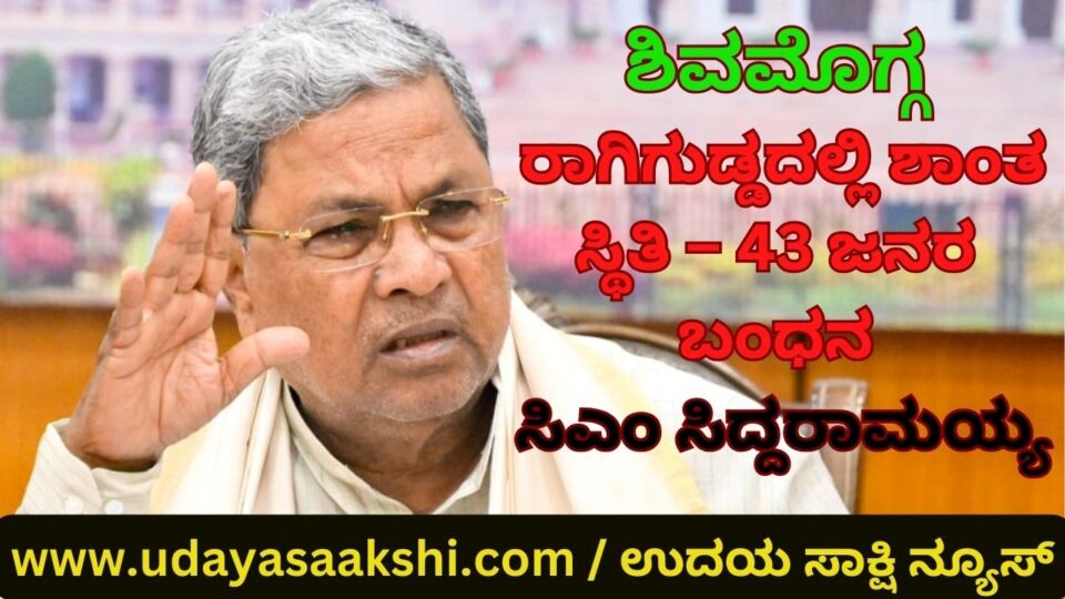 ಶಿವಮೊಗ್ಗದ ರಾಗಿಗುಡ್ಡದಲ್ಲಿ ಶಾಂತ ಸ್ಥಿತಿ – 43 ಜನರ ಬಂಧನ : ಸಿಎಂ ಸಿದ್ದರಾಮಯ್ಯ