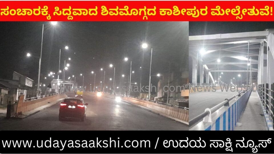 ಕೊನೆಗೂ ಸಂಚಾರಕ್ಕೆ ಸಿದ್ದವಾದ ಶಿವಮೊಗ್ಗದ ಕಾಶೀಪುರ ರೈಲ್ವೆ ಮೇಲ್ಸೇತುವೆ!