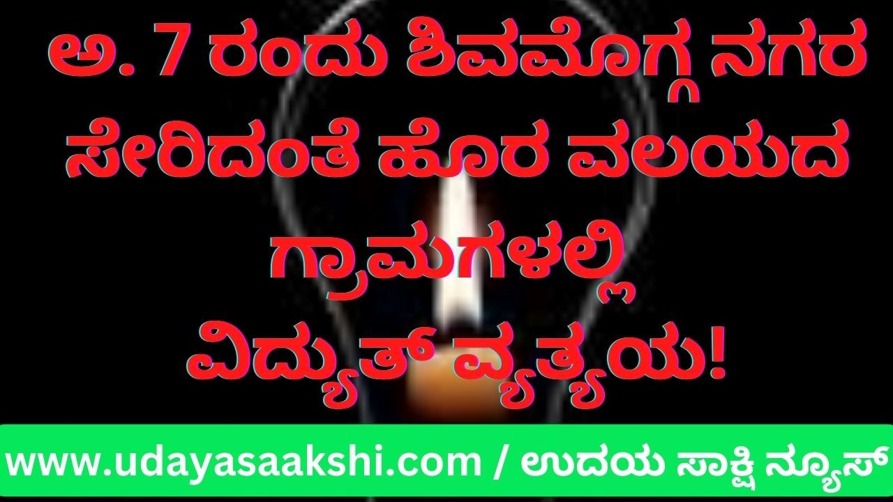 ಅ. 7 ರಂದು ಶಿವಮೊಗ್ಗ ನಗರ ಸೇರಿದಂತೆ ಹೊರವಲಯದ ಗ್ರಾಮಗಳಲ್ಲಿ ವಿದ್ಯುತ್ ವ್ಯತ್ಯಯ!