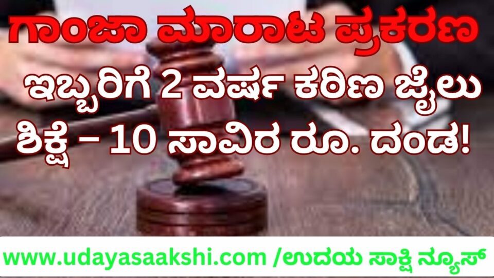 ಗಾಂಜಾ ಮಾರಾಟ ಪ್ರಕರಣ : ಇಬ್ಬರಿಗೆ 2 ವರ್ಷ ಕಠಿಣ ಜೈಲು ಶಿಕ್ಷೆ – 10 ಸಾವಿರ ರೂ. ದಂಡ!
