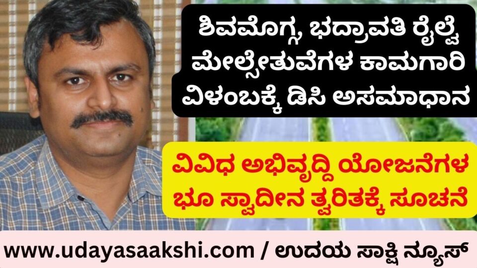 ಶಿವಮೊಗ್ಗ, ಭದ್ರಾವತಿ ರೈಲ್ವೆ ಮೇಲ್ಸೇತುವೆಗಳ ಕಾಮಗಾರಿ ವಿಳಂಬಕ್ಕೆ ಡಿಸಿ ಅಸಮಾಧಾನ : ಕಾಲಮಿತಿಯೊಳಗೆ ಪೂರ್ಣಕ್ಕೆ ತಾಕೀತು!