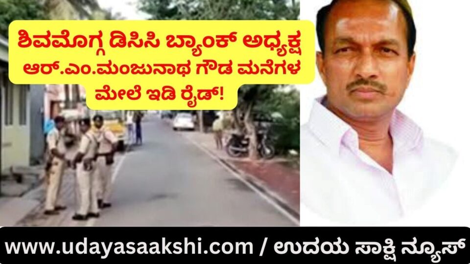 ಶಿವಮೊಗ್ಗ ಡಿಸಿಸಿ ಬ್ಯಾಂಕ್ ಅಧ್ಯಕ್ಷ ಆರ್.ಎಂ.ಮಂಜುನಾಥಗೌಡ ಮನೆಗಳ ಮೇಲೆ ಇಡಿ ರೈಡ್!