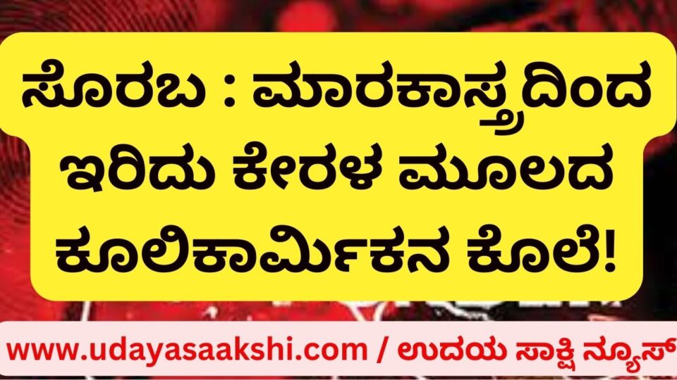 Soraba: Kerala-based man killed by stabbing! ಸೊರಬ : ಮಾರಕಾಸ್ತ್ರದಿಂದ ಇರಿದು ಕೇರಳ ಮೂಲದ ಕೂಲಿಕಾರ್ಮಿಕನ ಕೊಲೆ!