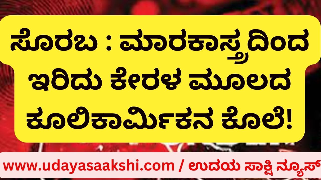 Soraba: Kerala-based man killed by stabbing! ಸೊರಬ : ಮಾರಕಾಸ್ತ್ರದಿಂದ ಇರಿದು ಕೇರಳ ಮೂಲದ ಕೂಲಿಕಾರ್ಮಿಕನ ಕೊಲೆ!