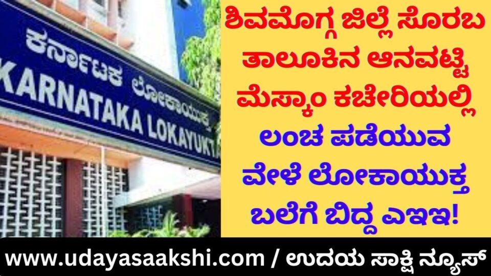 fell into the trap while taking bribe in Anavatti Mescom office of Shimoga district Soraba taluk! ಶಿವಮೊಗ್ಗ ಜಿಲ್ಲೆ ಸೊರಬ ತಾಲೂಕಿನ ಆನವಟ್ಟಿ ಮೆಸ್ಕಾಂ ಕಚೇರಿಯಲ್ಲಿ ಲಂಚ ಪಡೆಯುವ ವೇಳೆ ಲೋಕಾಯುಕ್ತ ಬಲೆಗೆ ಬಿದ್ದ ಮೆಸ್ಕಾಂ ಎಇಇ!