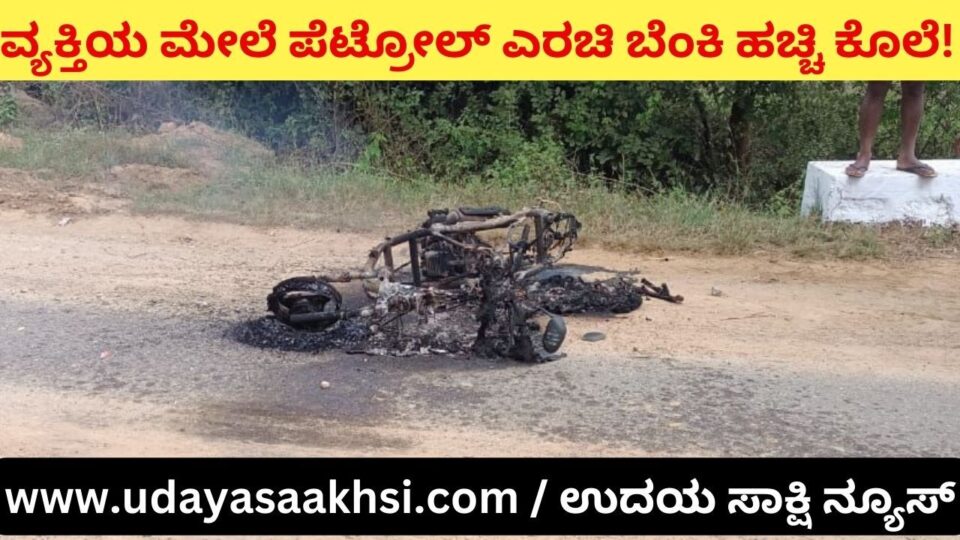 A man who was traveling in a scooty was killed by pouring petrol on him and setting him on fire! ಸ್ಕೂಟಿಯಲ್ಲಿ ತೆರಳುತ್ತಿದ್ದ ವ್ಯಕ್ತಿಯ ಮೇಲೆ ಪೆಟ್ರೋಲ್ ಎರಚಿ ಬೆಂಕಿ ಹಚ್ಚಿ ಕೊಲೆ!