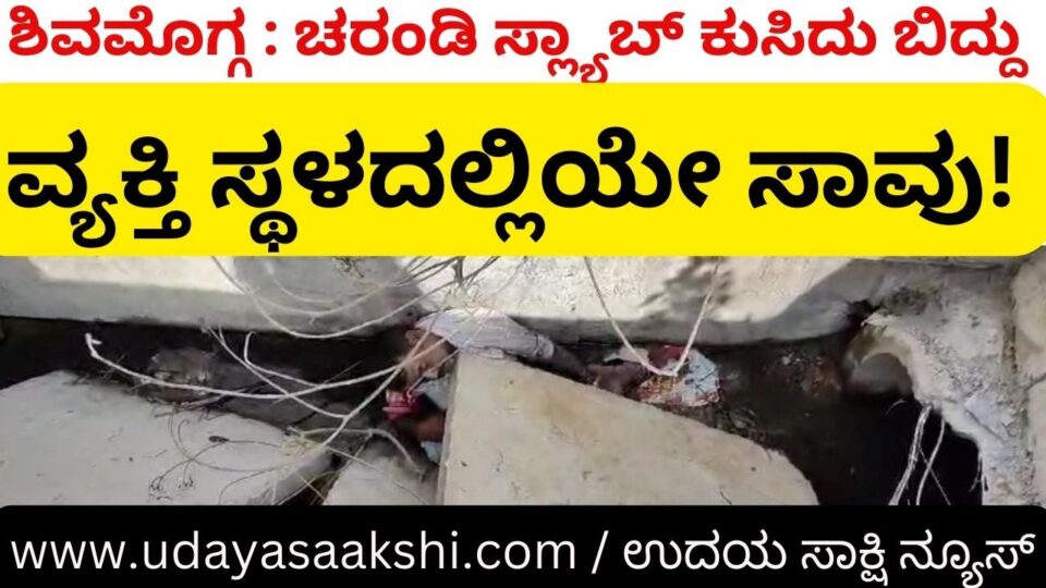 Shimoga: Sewer slab collapsed and person died on the spot! ಶಿವಮೊಗ್ಗ : ಚರಂಡಿ ಸ್ಲ್ಯಾಬ್ ಕುಸಿದು ಬಿದ್ದು ವ್ಯಕ್ತಿ ಸ್ಥಳದಲ್ಲಿಯೇ ಸಾವು!