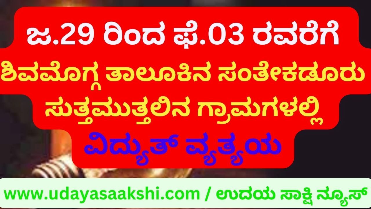 J. 29 to Feb. Power outage in villages around Santhekadur of Shimoga taluk till 03 ಜ.29 ರಿಂದ ಫೆ.03 ರವರೆಗೆ ಶಿವಮೊಗ್ಗ ತಾಲೂಕಿನ ಸಂತೇಕಡೂರು ಸುತ್ತಮುತ್ತಲಿನ ಗ್ರಾಮಗಳಲ್ಲಿ ವಿದ್ಯುತ್ ವ್ಯತ್ಯಯ