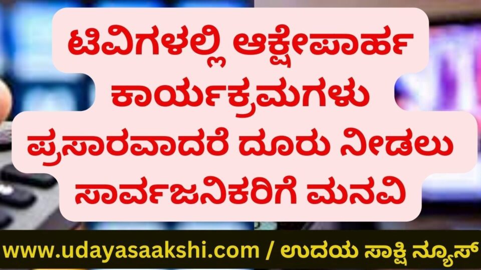 Appeal to public to complain if objectionable programs are aired on TVs ಟಿವಿಗಳಲ್ಲಿ ಆಕ್ಷೇಪಾರ್ಹ ಕಾರ್ಯಕ್ರಮಗಳು ಪ್ರಸಾರವಾದರೆ ದೂರು ನೀಡಲು ಸಾರ್ವಜನಿಕರಿಗೆ ಮನವಿ