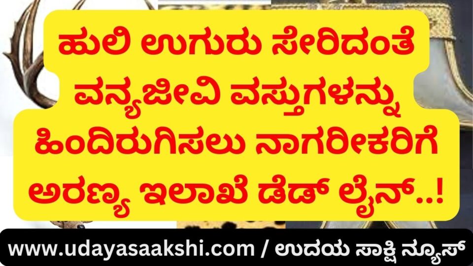 Forest department dead line for citizens to return wildlife items including tiger claw..! ಹುಲಿ ಉಗುರು ಸೇರಿದಂತೆ ವನ್ಯಜೀವಿ ವಸ್ತುಗಳನ್ನು ಹಿಂದಿರುಗಿಸಲು ನಾಗರೀಕರಿಗೆ ಅರಣ್ಯ ಇಲಾಖೆ ಡೆಡ್ ಲೈನ್..!