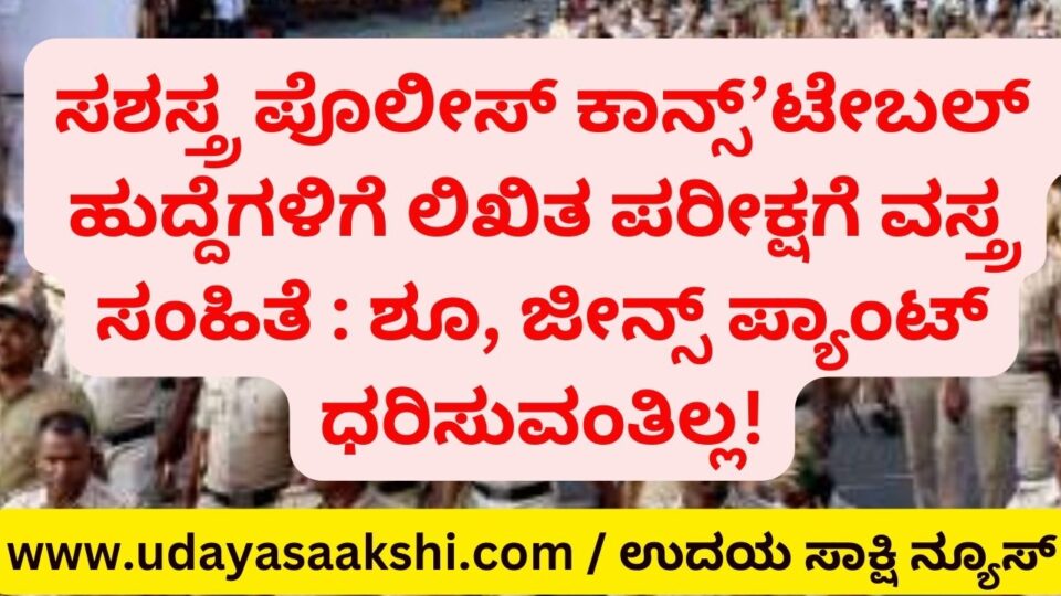 Dress code for written test for armed police constable posts : No shoes jeans pants! ಸಶಸ್ತ್ರ ಪೊಲೀಸ್ ಕಾನ್ಸ್’ಟೇಬಲ್ ಹುದ್ದೆಗಳಿಗೆ ಲಿಖಿತ ಪರೀಕ್ಷಗೆ ವಸ್ತ್ರ ಸಂಹಿತೆ : ಶೂ ಜೀನ್ಸ್ ಪ್ಯಾಂಟ್ ಧರಿಸುವಂತಿಲ್ಲ!