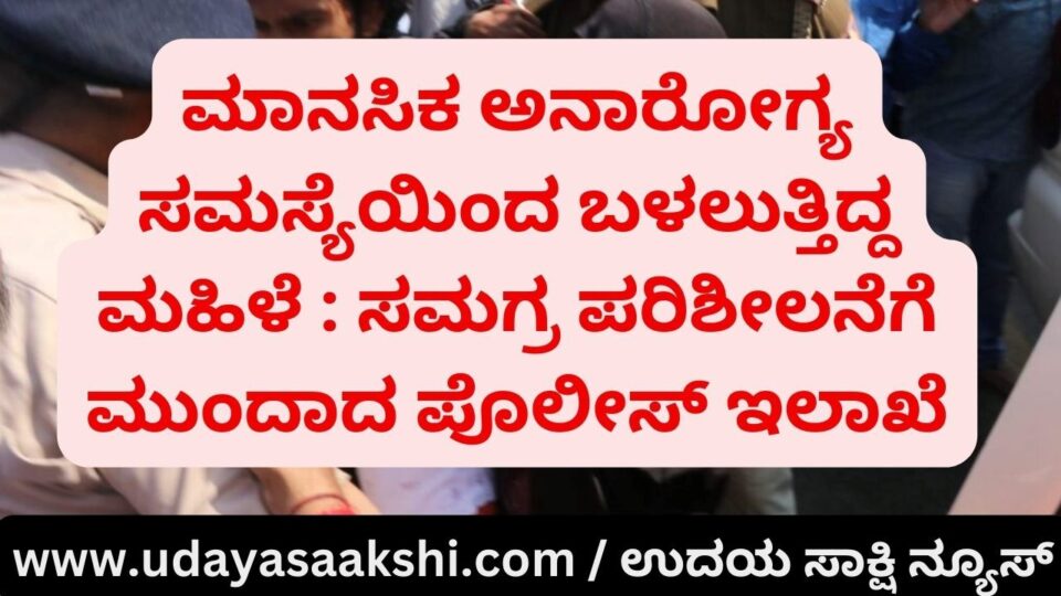 Woman suffering from mental problems: Police department to conduct comprehensive investigation ಮಾನಸಿಕ ಅಸ್ವಸ್ಥತೆಯಿಂದ ಚಿಕಿತ್ಸೆ ಪಡೆಯುತ್ತಿದ್ದ ಮಹಿಳೆ : ಎಸ್ಪಿ ಸ್ಪಷ್ಟನೆ ಘೋಷಣೆ ಕೂಗಿದ ಮಹಿಳೆ ಪೊಲೀಸ್ ವಶಕ್ಕೆ..!