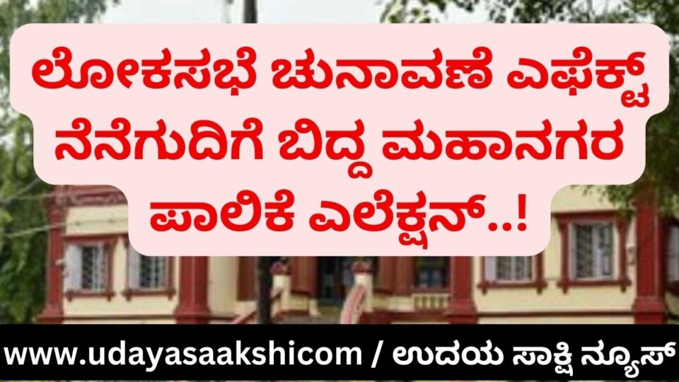 Lok Sabha election effect : corporation election that fell into confusion! ಲೋಕಸಭೆ ಚುನಾವಣೆ ಎಫೆಕ್ಟ್ : ನೆನೆಗುದಿಗೆ ಬಿದ್ದ ಮಹಾನಗರ ಪಾಲಿಕೆ ಎಲೆಕ್ಷನ್!