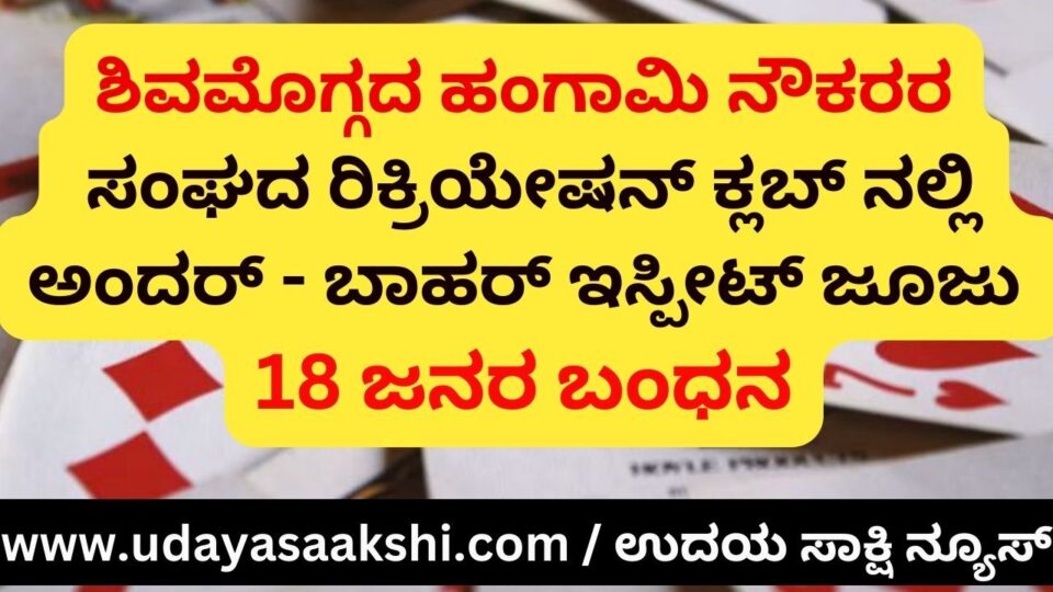 Andar-Bahar Ispeet Gambling at Shimoga Temporary Employees Association Recreation Club :18 people arrested ಶಿವಮೊಗ್ಗದ ಹಂಗಾಮಿ ನೌಕರರ ಸಂಘದ ರಿಕ್ರಿಯೇಷನ್ ಕ್ಲಬ್ ನಲ್ಲಿ ಅಂದರ್ - ಬಾಹರ್ ಇಸ್ಪೀಟ್ ಜೂಜು : 18 ಜನರ ಬಂಧನ