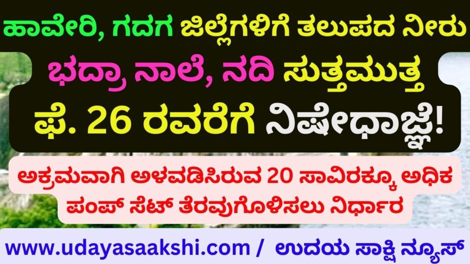 Water not reaching Haveri Gadag districts: around Bhadra Nale river. Prohibition until 26! Decision to clear more than 20 thousand pump sets installed illegally ಹಾವೇರಿ ಗದಗ ಜಿಲ್ಲೆಗಳಿಗೆ ತಲುಪದ ನೀರು : ಭದ್ರಾ ನಾಲೆ ನದಿ ಸುತ್ತಮುತ್ತ ಫೆ. 26 ರವರೆಗೆ ನಿಷೇಧಾಜ್ಞೆ! ಅಕ್ರಮವಾಗಿ ಅಳವಡಿಸಿರುವ 20 ಸಾವಿರಕ್ಕೂ ಅಧಿಕ ಪಂಪ್ ಸೆಟ್ ತೆರವುಗೊಳಿಸಲು ನಿರ್ಧಾರ
