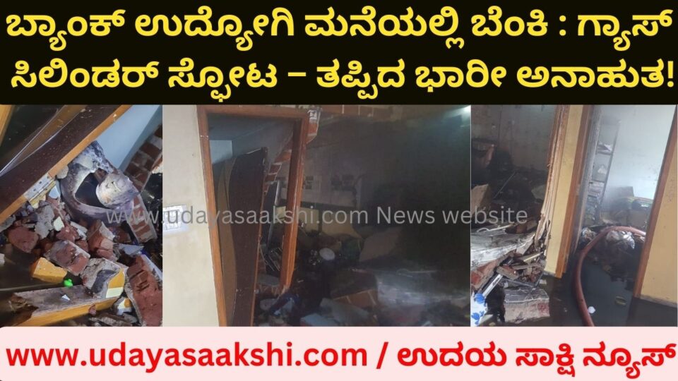 Fire in the house of a bank employee : gas cylinder explosion - a major disaster missed! ಬ್ಯಾಂಕ್ ಉದ್ಯೋಗಿ ಮನೆಯಲ್ಲಿ ಬೆಂಕಿ : ಗ್ಯಾಸ್ ಸಿಲಿಂಡರ್ ಸ್ಫೋಟ – ತಪ್ಪಿದ ಭಾರೀ ಅನಾಹುತ!