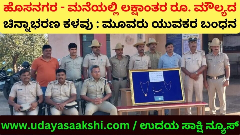 Hosnagar - Jewelery Theft: Three Youths Arrested ಹೊಸನಗರ - ಮನೆಯಲ್ಲಿ ಲಕ್ಷಾಂತರ ರೂ. ಮೌಲ್ಯದ ಚಿನ್ನಾಭರಣ ಕಳವು : ಮೂವರು ಯುವಕರ ಬಂಧನ