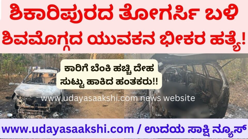 ಶಿಕಾರಿಪುರದ ತೋಗರ್ಸಿ ಬಳಿ ಶಿವಮೊಗ್ಗದ ಯುವಕನ ಭೀಕರ ಹತ್ಯೆ! *ಕಾರಿಗೆ ಬೆಂಕಿ ಹಚ್ಚಿ ದೇಹ ಸುಟ್ಟು ಹಾಕಿದ ಹಂತಕರು!!