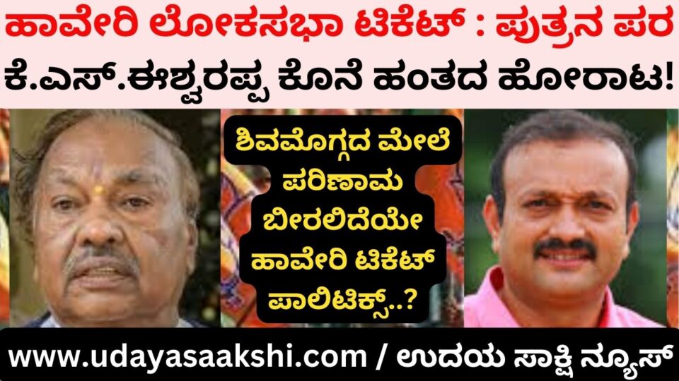 Haveri Lok Sabha ticket: KS Eshwabarappa's final fight for his son! ಹಾವೇರಿ ಲೋಕಸಭಾ ಟಿಕೆಟ್ : ಪುತ್ರನ ಪರ ಕೆ.ಎಸ್.ಈಶ್ವಬರಪ್ಪ ಕೊನೆ ಹಂತದ ಹೋರಾಟ!