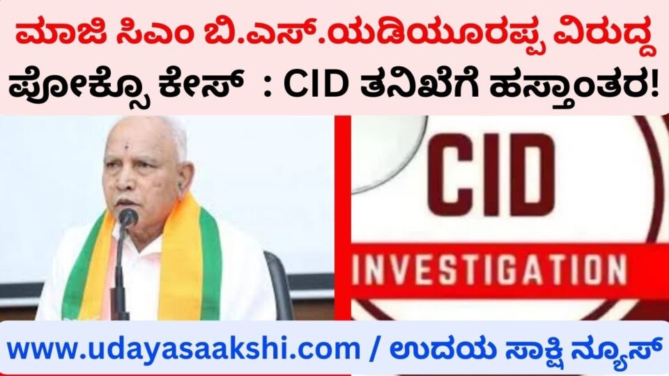 POCSO case against former CM BS Yeddyurappa: Handed over to CID investigation! ಮಾಜಿ ಸಿಎಂ ಬಿ.ಎಸ್.ಯಡಿಯೂರಪ್ಪ ವಿರುದ್ದ ಪೋಕ್ಸೊ ಕೇಸ್ : ಸಿಐಡಿ ತನಿಖೆಗೆ ಹಸ್ತಾಂತರ!