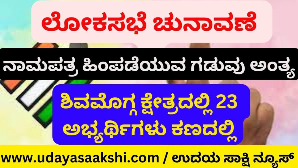 Lok Sabha Elections: Nomination Paper Withdrawal Deadline Ends - 23 Candidates in Shimoga Constituency ಲೋಕಸಭೆ ಚುನಾವಣೆ : ನಾಮಪತ್ರ ಹಿಂಪಡೆಯುವ ಗಡುವು ಅಂತ್ಯ - ಶಿವಮೊಗ್ಗ ಕ್ಷೇತ್ರದಲ್ಲಿ 23 ಅಭ್ಯರ್ಥಿಗಳು ಕಣದಲ್ಲಿ