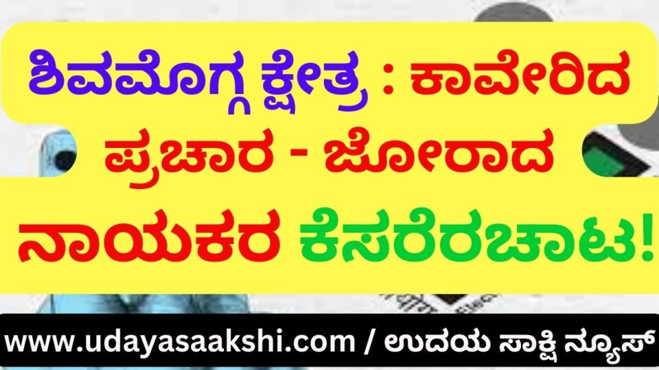 Shimoga Constituency: Fierce election campaign ಶಿವಮೊಗ್ಗ ಕ್ಷೇತ್ರ : ಬಿರುಸುಗೊಂಡ ಚುನಾವಣ ಪ್ರಚಾರ - ಜೋರಾದ ನಾಯಕರ ಕೆಸರೆರಚಾಟ! ವರದಿ : ಬಿ. ರೇಣುಕೇಶ್ reporter : b. renukesha,