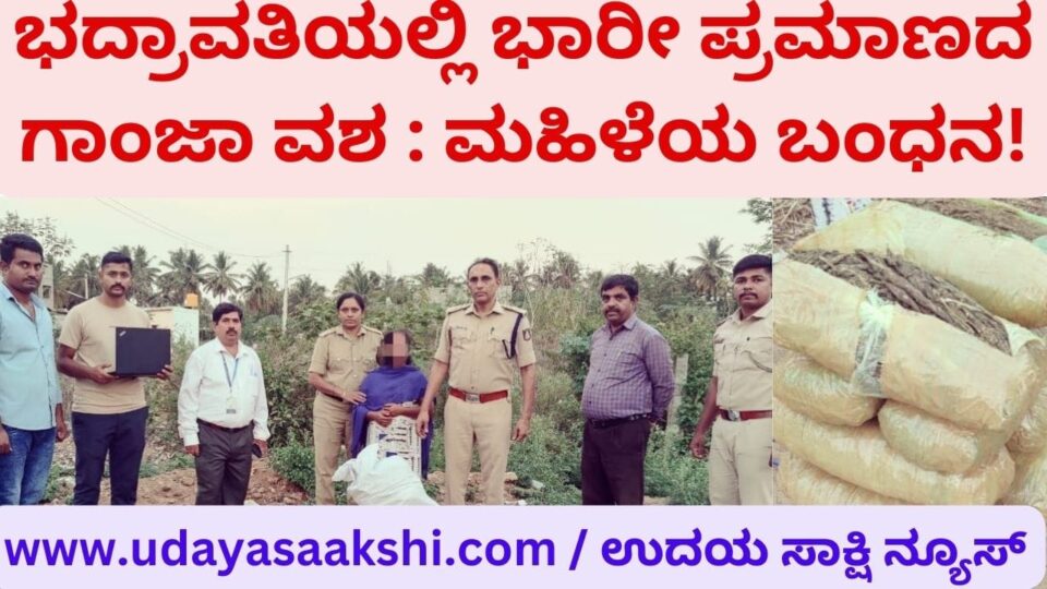 Huge amount of ganja seized in Bhadravati : Woman arrested! ಭದ್ರಾವತಿಯಲ್ಲಿ ಭಾರೀ ಪ್ರಮಾಣದ ಗಾಂಜಾ ವಶ : ಮಹಿಳೆಯ ಬಂಧನ!