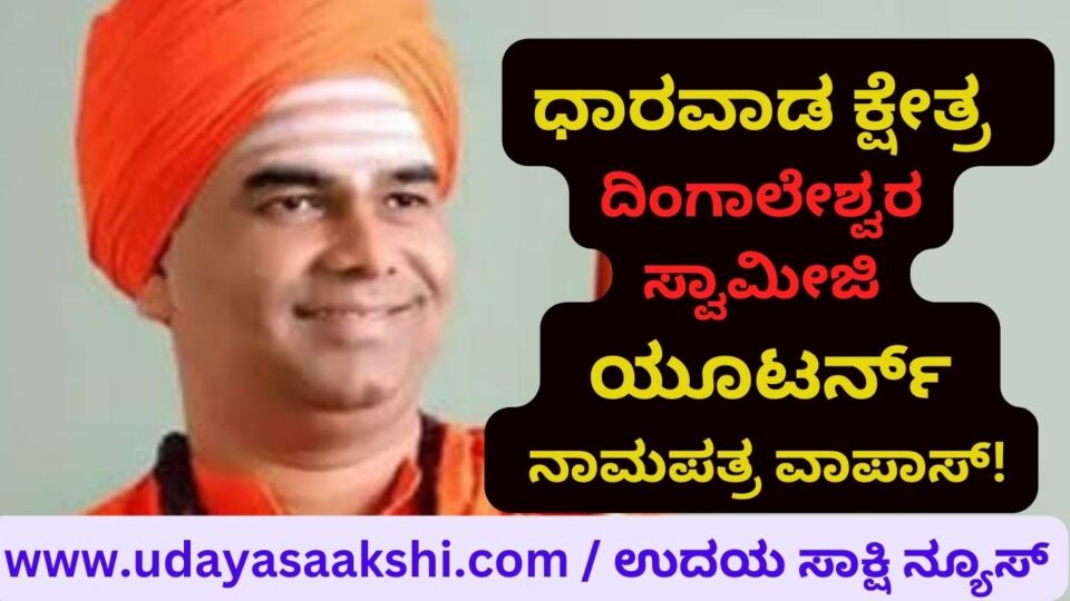 Dharwad Constituency - Dingaleshwar Swamiji Uturn: Nomination Form Back! ಧಾರವಾಡ ಕ್ಷೇತ್ರ - ದಿಂಗಾಲೇಶ್ವರ ಸ್ವಾಮೀಜಿ ಯೂಟರ್ನ್ : ನಾಮಪತ್ರ ವಾಪಾಸ್!