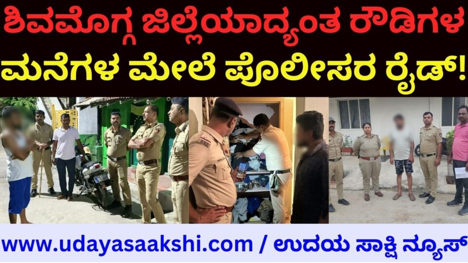 Police raid on houses of rowdies across Shimoga district! ಶಿವಮೊಗ್ಗ ಜಿಲ್ಲೆಯಾದ್ಯಂತ ರೌಡಿಗಳ ಮನೆಗಳ ಮೇಲೆ ಪೊಲೀಸರ ರೈಡ್!