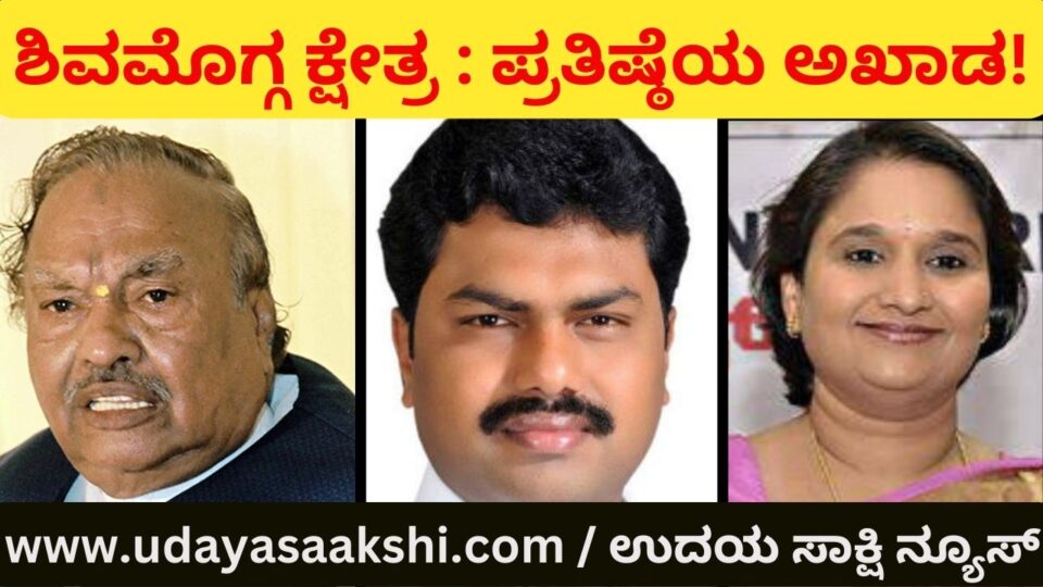 Shimoga Lok Sabha Constituency: The Prestige Arena of Three Ghatanughati Families! ಶಿವಮೊಗ್ಗ ಲೋಕಸಭಾ ಕ್ಷೇತ್ರ : ಮೂರು ಘಟಾನುಘಟಿ ಕುಟುಂಬಗಳ ಪ್ರತಿಷ್ಠೆಯ ಅಖಾಡ! ವರದಿ : ಬಿ. ರೇಣುಕೇಶ್ b.renukesh b.renukesha