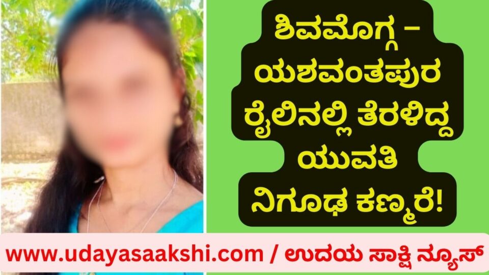 The mysterious disappearance of a young woman who was on the Shimoga-Yeshavantpura train! ಶಿವಮೊಗ್ಗ – ಯಶವಂತಪುರ ರೈಲಿನಲ್ಲಿ ತೆರಳಿದ್ದ ಯುವತಿ ನಿಗೂಢ ಕಣ್ಮರೆ!