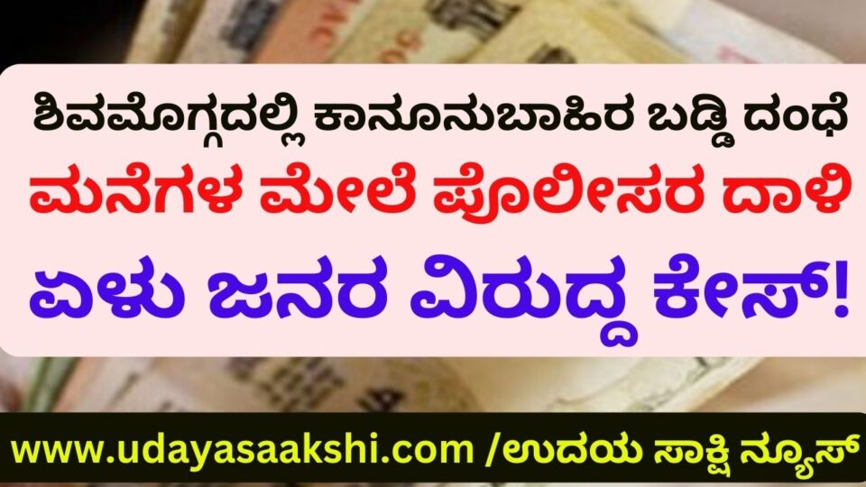 Illegal usury business in Shimoga : Police raid on houses – case against seven people! ಶಿವಮೊಗ್ಗದಲ್ಲಿ ಕಾನೂನುಬಾಹಿರ ಬಡ್ಡಿ ದಂಧೆ : ಮನೆಗಳ ಮೇಲೆ ಪೊಲೀಸರ ದಾಳಿ – ಏಳು ಜನರ ವಿರುದ್ದ ಕೇಸ್!