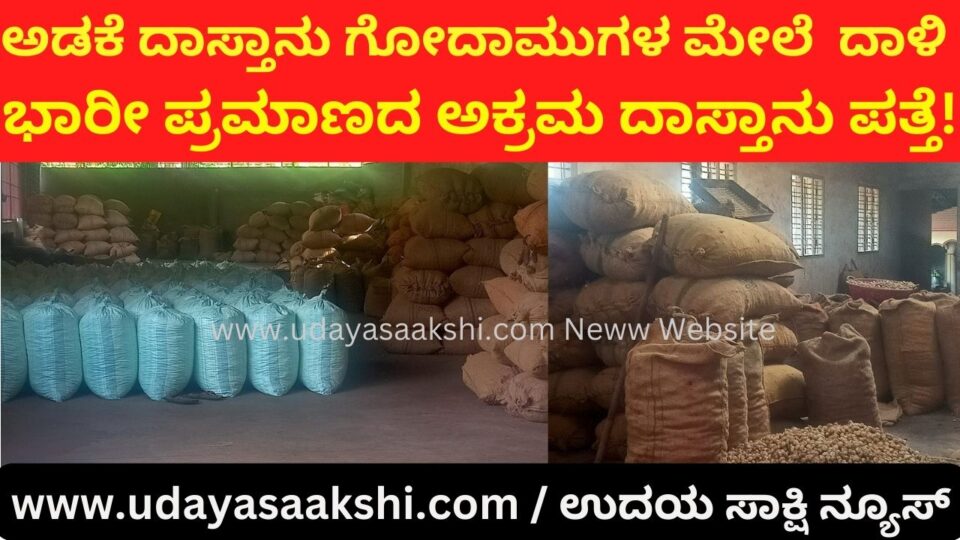 Raid on arecanut stock warehouses : Huge amount of illegal stock found! ಅಡಕೆ ದಾಸ್ತಾನು ಗೋದಾಮುಗಳ ಮೇಲೆ ದಾಳಿ : ಭಾರೀ ಪ್ರಮಾಣದ ಅಕ್ರಮ ದಾಸ್ತಾನು ಪತ್ತೆ!